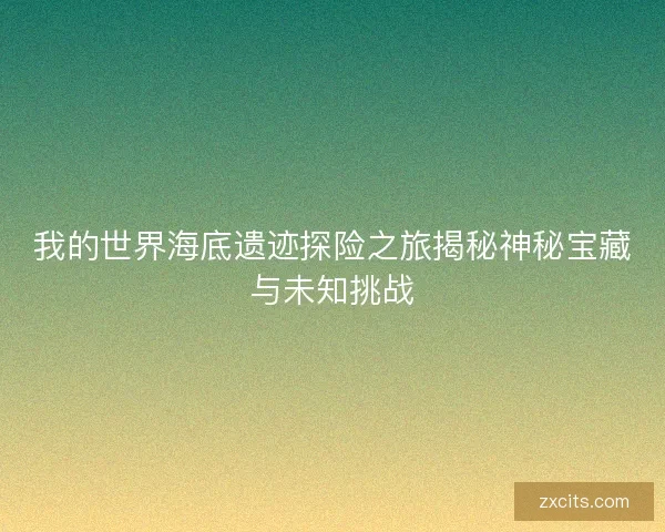 我的世界海底遗迹探险之旅揭秘神秘宝藏与未知挑战