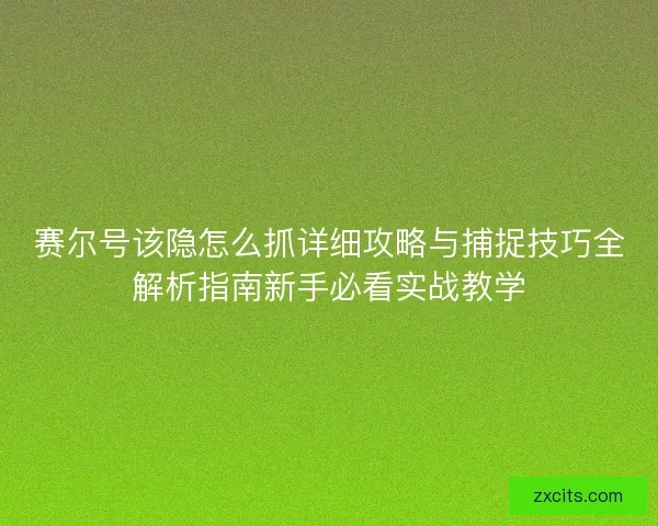 赛尔号该隐怎么抓详细攻略与捕捉技巧全解析指南新手必看实战教学