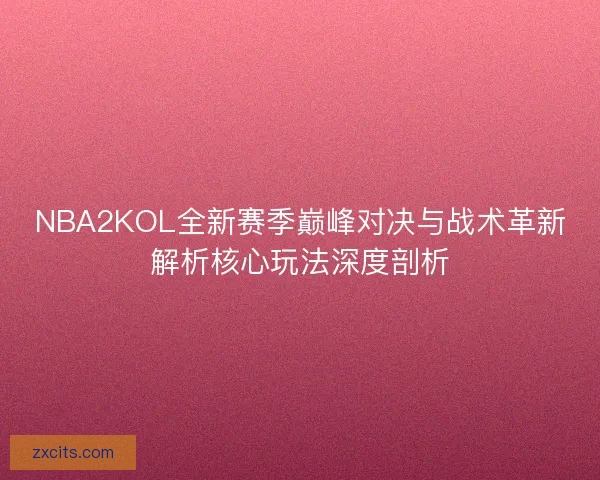 NBA2KOL全新赛季巅峰对决与战术革新解析核心玩法深度剖析