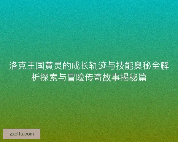 洛克王国黄灵的成长轨迹与技能奥秘全解析探索与冒险传奇故事揭秘篇