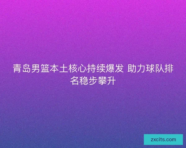 青岛男篮本土核心持续爆发 助力球队排名稳步攀升