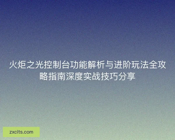 火炬之光控制台功能解析与进阶玩法全攻略指南深度实战技巧分享