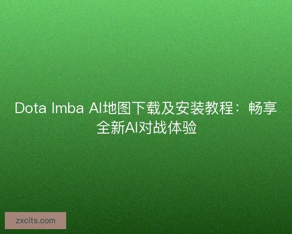 Dota Imba AI地图下载及安装教程：畅享全新AI对战体验