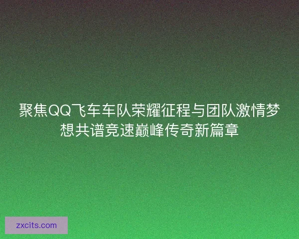 聚焦QQ飞车车队荣耀征程与团队激情梦想共谱竞速巅峰传奇新篇章