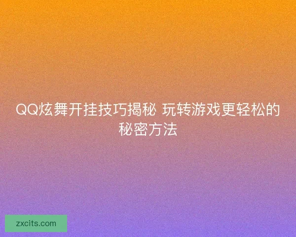 QQ炫舞开挂技巧揭秘 玩转游戏更轻松的秘密方法