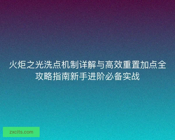 火炬之光洗点机制详解与高效重置加点全攻略指南新手进阶必备实战 火炬之光洗点机制详解与高效重置加点全攻略指南新手进阶必备实战