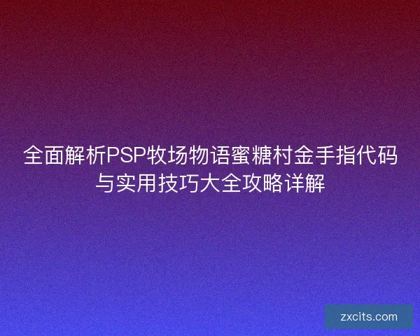 全面解析PSP牧场物语蜜糖村金手指代码与实用技巧大全攻略详解