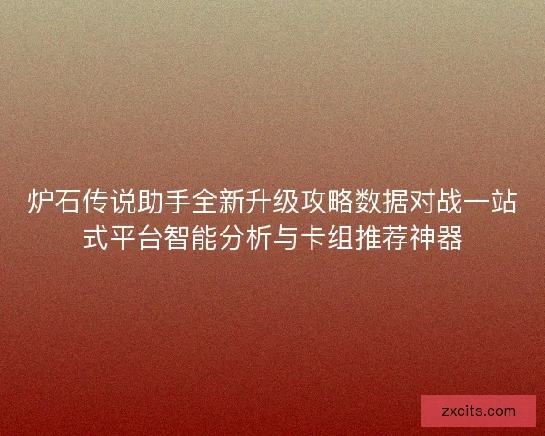 炉石传说助手全新升级攻略数据对战一站式平台智能分析与卡组推荐神器