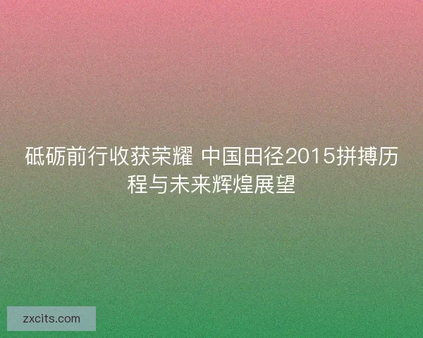 砥砺前行收获荣耀 中国田径2015拼搏历程与未来辉煌展望