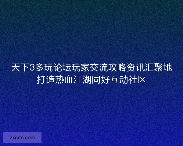 天下3多玩论坛玩家交流攻略资讯汇聚地打造热血江湖同好互动社区